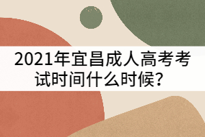 2021年宜昌成人高考考試時間什么時候？