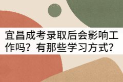 宜昌成考錄取后會影響工作嗎？有那些學習方式？