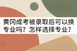 黃岡成考被錄取后可以換專業(yè)嗎?怎樣選擇專業(yè)?