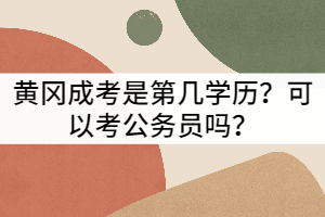 黃岡成考是第幾學(xué)歷?可以考公務(wù)員嗎?