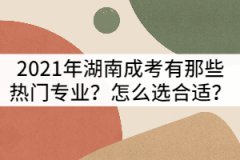 2021年湖南成考有那些熱門專業(yè)？怎么選合適？
