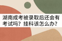 湖南成考被錄取后還會(huì)有考試嗎？掛科該怎么辦？