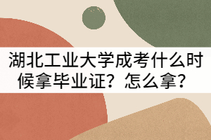 湖北工業(yè)大學(xué)成考什么時候拿畢業(yè)證？怎么拿？
