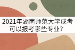 2021年湖南師范大學(xué)成考可以報(bào)考哪些專(zhuān)業(yè)？