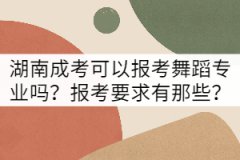湖南成考可以報(bào)考舞蹈專(zhuān)業(yè)嗎？報(bào)考要求有那些？