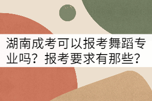 湖南成考可以報考舞蹈專業(yè)嗎？報考要求有那些？