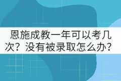 恩施成教一年可以考幾次？沒有被錄取怎么辦？