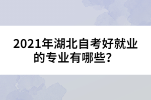 2021年湖北自考好就業(yè)的專業(yè)有哪些?