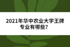 2021年華中農(nóng)業(yè)大學(xué)王牌專業(yè)有哪些？