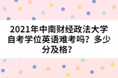 2021年中南財經(jīng)政法大學(xué)自考學(xué)位英語難考嗎？多少分及格？