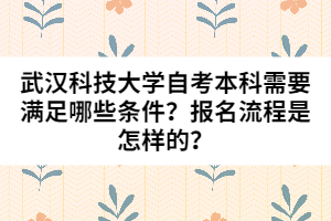 武漢科技大學(xué)自考本科需要滿足哪些條件？報名流程是怎樣的？