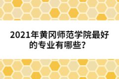 2021年黃岡師范學(xué)院最好的專業(yè)有哪些？