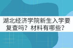 湖北經(jīng)濟學(xué)院新生入學(xué)要復(fù)查嗎？材料有哪些？