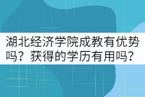 湖北經(jīng)濟學院成教有哪些優(yōu)勢？獲得的學歷有用嗎？