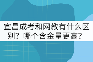 宜昌成考和網(wǎng)教有什么區(qū)別？哪個(gè)含金量更高？