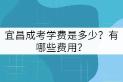 宜昌成考學費是多少？有哪些費用？