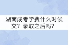 湖南成考學(xué)費(fèi)什么時(shí)候交？錄取之后嗎？
