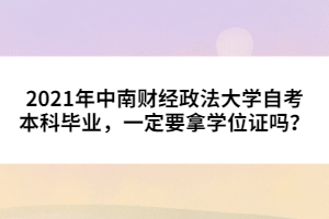 2021年中南財(cái)經(jīng)政法大學(xué)自考本科畢業(yè)，一定要拿學(xué)位證嗎？