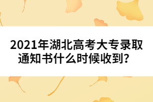 2021年湖北高考大專錄取通知書什么時(shí)候收到?