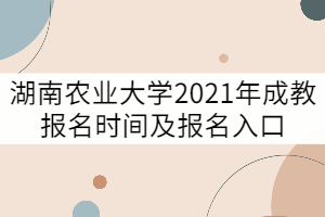 湖南農(nóng)業(yè)大學(xué)2021年成教報(bào)名時(shí)間及報(bào)名入口