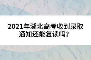2021年湖北高考收到錄取通知還能復(fù)讀嗎？
