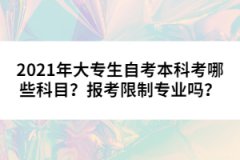 2021年大專生自考本科考哪些科目？報(bào)考限制專業(yè)嗎？