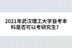 2021年武漢理工大學(xué)自考本科是否可以考研究生？