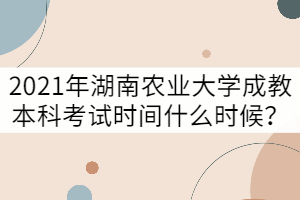 2021年湖南農(nóng)業(yè)大學(xué)成教本科考試時(shí)間什么時(shí)候？