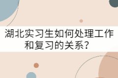 湖北實(shí)習(xí)生如何處理工作和復(fù)習(xí)的關(guān)系?