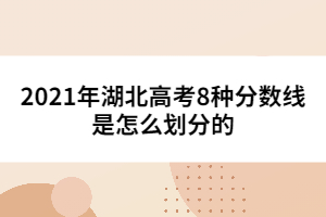 2021年湖北高考8種分?jǐn)?shù)線是怎么劃分的