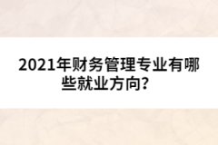 2021年財(cái)務(wù)管理專業(yè)有哪些就業(yè)方向？