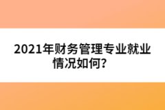 2021年財務管理專業(yè)就業(yè)情況如何？