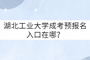 湖北工業(yè)大學(xué)成考預(yù)報(bào)名入口在哪？