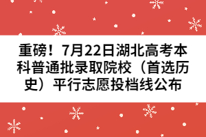 重磅！7月22日湖北高考本科普通批錄取院校（首選歷史）平行志愿投檔線公布
