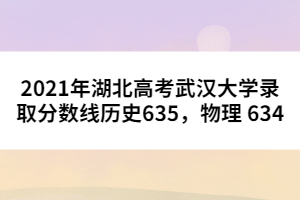 2021年湖北高考武漢大學錄取分數(shù)線歷史635，物理 634