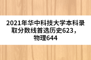 2021年華中科技大學(xué)本科錄取分數(shù)線首選歷史623,物理644
