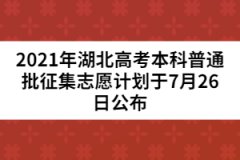 2021年湖北高考本科普通批征集志愿計(jì)劃于7月26日公布