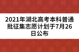 2021年湖北高考本科普通批征集志愿計(jì)劃于7月26日公布