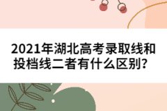 2021年湖北高考錄取線和投檔線二者有什么區(qū)別？