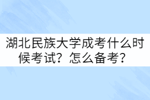 湖北民族大學(xué)成考什么時(shí)候考試？怎么備考？