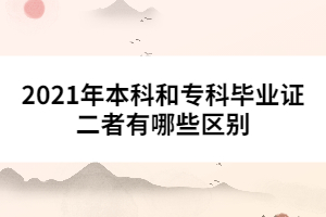 2021年本科和專科畢業(yè)證二者有哪些區(qū)別