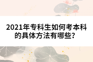 2021年專科生如何考本科的具體方法有哪些?