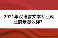 2021年漢語言文學(xué)專業(yè)就業(yè)前景怎么樣？