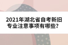 2021年湖北省自考新舊專(zhuān)業(yè)注意事項(xiàng)有哪些？