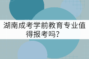 湖南成考學(xué)前教育專業(yè)值得報(bào)考嗎？