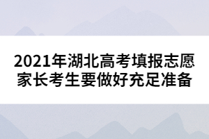 2021年湖北高考填報(bào)志愿家長(zhǎng)考生要做好充足準(zhǔn)備