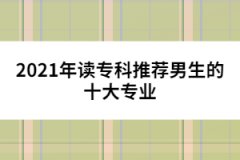 2021年讀專科推薦男生的十大專業(yè)