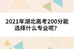 2021年湖北高考200分能選擇什么專業(yè)呢？