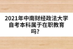 2021年中南財(cái)經(jīng)政法大學(xué)自考本科屬于在職教育嗎？
