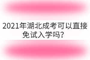 2021年湖北成考可以免試入學嗎?